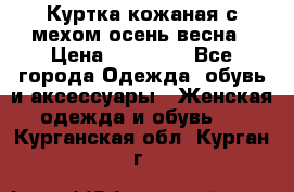 Куртка кожаная с мехом осень-весна › Цена ­ 20 000 - Все города Одежда, обувь и аксессуары » Женская одежда и обувь   . Курганская обл.,Курган г.